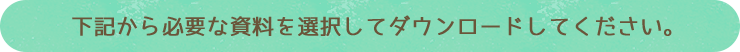 下記から必要な資料を選択してダウンロードしてください。