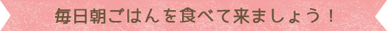 毎日朝ごはんを食べて来ましょう！